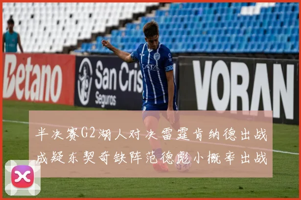 半决赛G2湖人对决雷霆肯纳德出战成疑东契奇缺阵范德彪小概率出战